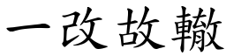 一改故轍 (楷體矢量字庫)