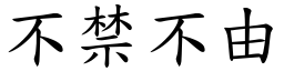 不禁不由 (楷體矢量字庫)