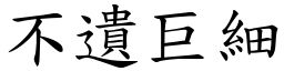 不遺巨細 (楷體矢量字庫)