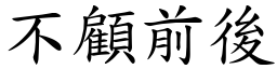 不顧前後 (楷體矢量字庫)