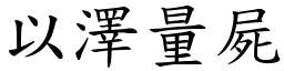 以澤量屍 (楷體矢量字庫)