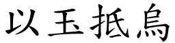 以玉抵烏 (楷體矢量字庫)