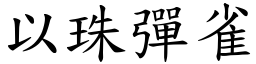 以珠彈雀 (楷體矢量字庫)