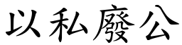 以私廢公 (楷體矢量字庫)
