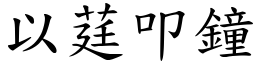 以莛叩鐘 (楷體矢量字庫)