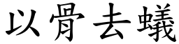 以骨去蟻 (楷體矢量字庫)