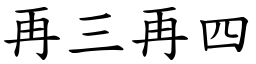 再三再四 (楷體矢量字庫)