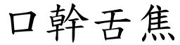 口幹舌焦 (楷體矢量字庫)