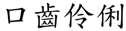 口齒伶俐 (楷體矢量字庫)