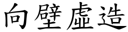 向壁虛造 (楷體矢量字庫)