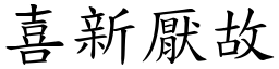 喜新厭故 (楷體矢量字庫)