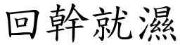 回幹就濕 (楷體矢量字庫)