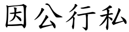 因公行私 (楷體矢量字庫)