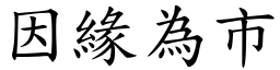 因緣為市 (楷體矢量字庫)