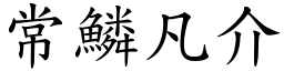 常鱗凡介 (楷體矢量字庫)