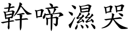 幹啼濕哭 (楷體矢量字庫)