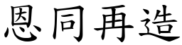 恩同再造 (楷體矢量字庫)