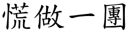慌做一團 (楷體矢量字庫)