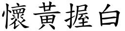 懷黃握白 (楷體矢量字庫)