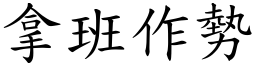 拿班作勢 (楷體矢量字庫)