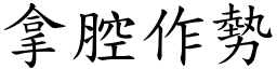 拿腔作勢 (楷體矢量字庫)