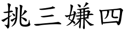 挑三嫌四 (楷體矢量字庫)