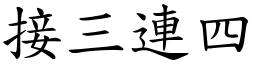 接三連四 (楷體矢量字庫)