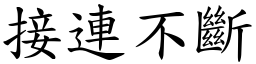 接連不斷 (楷體矢量字庫)