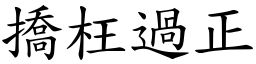 撟枉過正 (楷體矢量字庫)