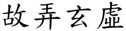 故弄玄虛 (楷體矢量字庫)