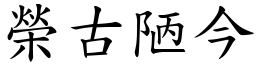 榮古陋今 (楷體矢量字庫)
