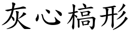 灰心槁形 (楷體矢量字庫)
