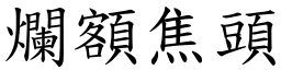 爛額焦頭 (楷體矢量字庫)