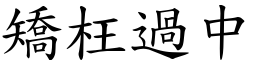 矯枉過中 (楷體矢量字庫)