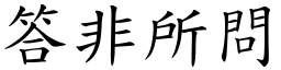 答非所問 (楷體矢量字庫)