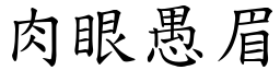 肉眼愚眉 (楷體矢量字庫)