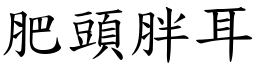 肥頭胖耳 (楷體矢量字庫)