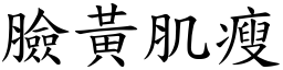 臉黃肌瘦 (楷體矢量字庫)