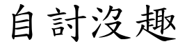 自討沒趣 (楷體矢量字庫)