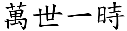 萬世一時 (楷體矢量字庫)