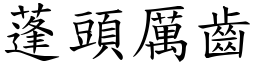 蓬頭厲齒 (楷體矢量字庫)