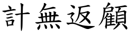 計無返顧 (楷體矢量字庫)