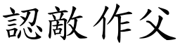 認敵作父 (楷體矢量字庫)