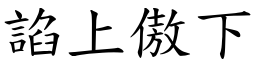 諂上傲下 (楷體矢量字庫)