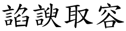 諂諛取容 (楷體矢量字庫)