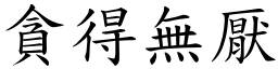 貪得無厭 (楷體矢量字庫)