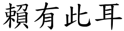 賴有此耳 (楷體矢量字庫)
