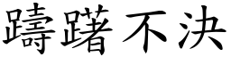 躊躇不決 (楷體矢量字庫)