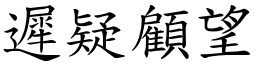 遲疑顧望 (楷體矢量字庫)