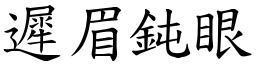 遲眉鈍眼 (楷體矢量字庫)